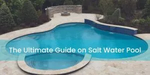 The Ultimate Guide on Salt Water Pool